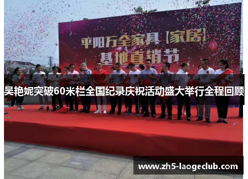 吴艳妮突破60米栏全国纪录庆祝活动盛大举行全程回顾