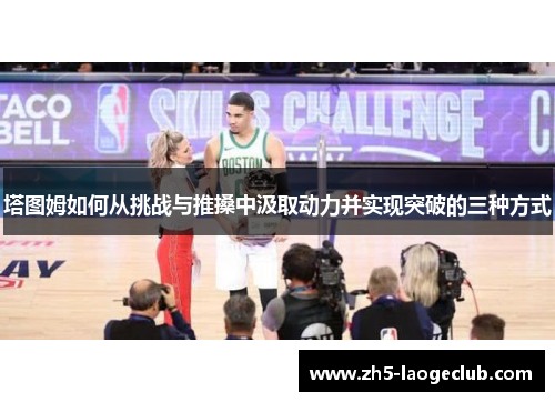 塔图姆如何从挑战与推搡中汲取动力并实现突破的三种方式