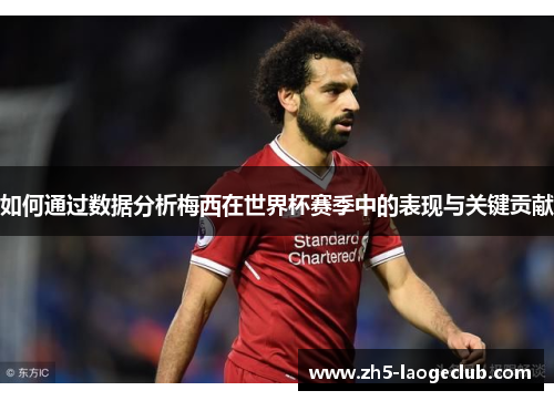 如何通过数据分析梅西在世界杯赛季中的表现与关键贡献