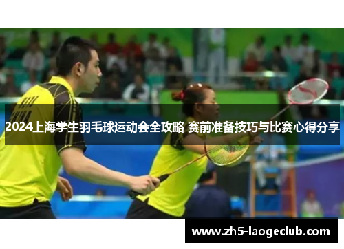 2024上海学生羽毛球运动会全攻略 赛前准备技巧与比赛心得分享