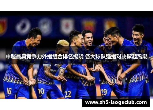 中超最具竞争力外援组合排名揭晓 各大球队强援对决掀起热潮
