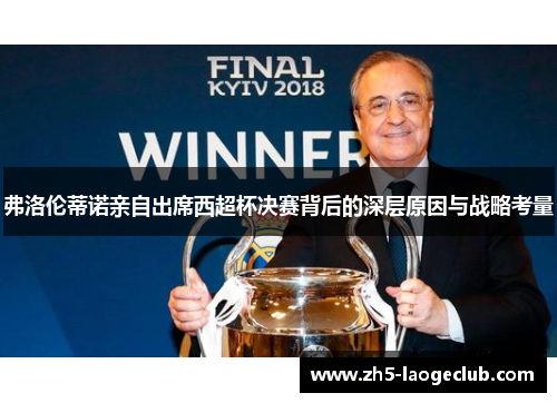 弗洛伦蒂诺亲自出席西超杯决赛背后的深层原因与战略考量