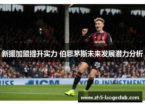 新援加盟提升实力 伯恩茅斯未来发展潜力分析