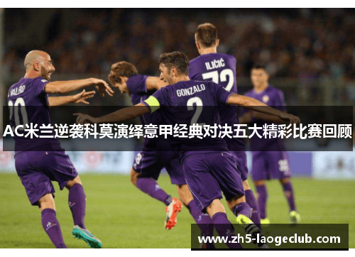 AC米兰逆袭科莫演绎意甲经典对决五大精彩比赛回顾