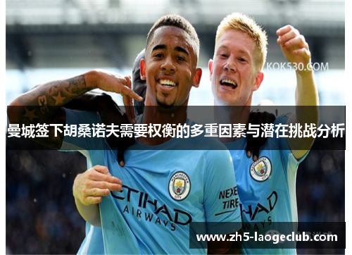 曼城签下胡桑诺夫需要权衡的多重因素与潜在挑战分析