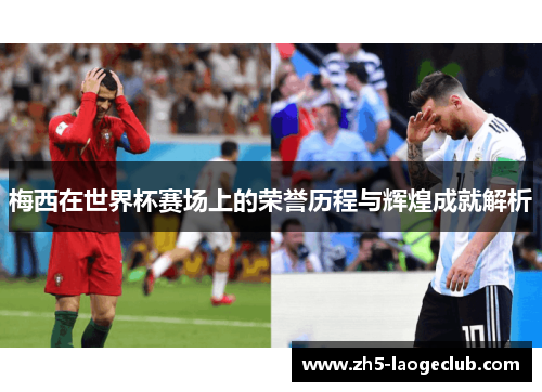 梅西在世界杯赛场上的荣誉历程与辉煌成就解析