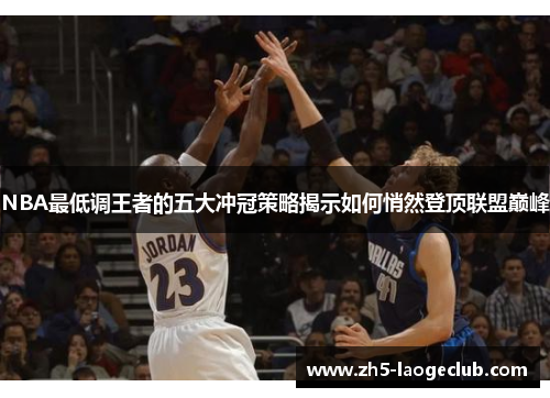 NBA最低调王者的五大冲冠策略揭示如何悄然登顶联盟巅峰