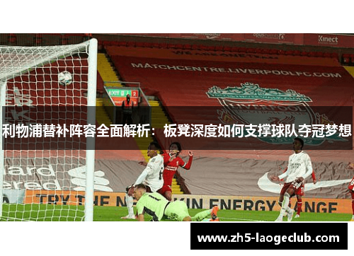 利物浦替补阵容全面解析：板凳深度如何支撑球队夺冠梦想