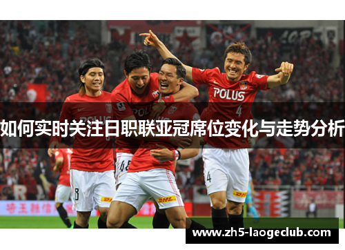 如何实时关注日职联亚冠席位变化与走势分析