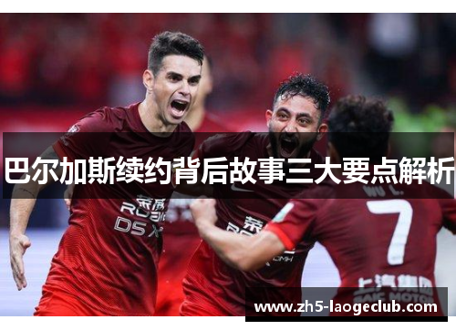 巴尔加斯续约背后故事三大要点解析