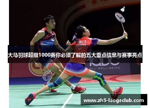 大马羽球超级1000赛你必须了解的五大重点信息与赛事亮点