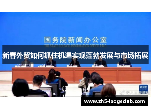 新春外贸如何抓住机遇实现蓬勃发展与市场拓展