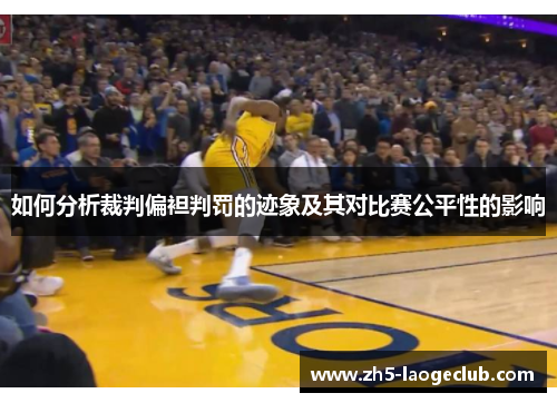 如何分析裁判偏袒判罚的迹象及其对比赛公平性的影响
