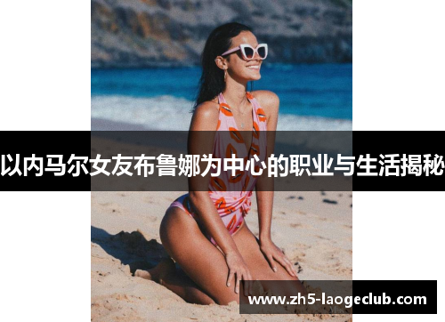 以内马尔女友布鲁娜为中心的职业与生活揭秘