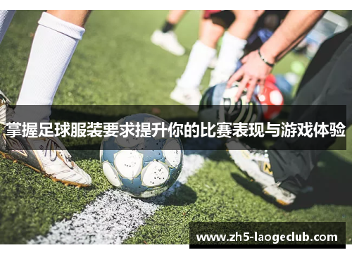 掌握足球服装要求提升你的比赛表现与游戏体验