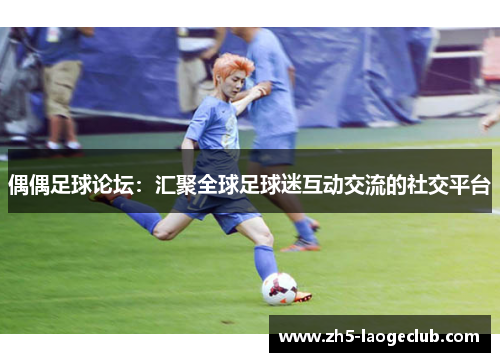 偶偶足球论坛：汇聚全球足球迷互动交流的社交平台