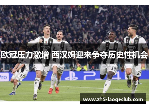 欧冠压力激增 西汉姆迎来争夺历史性机会