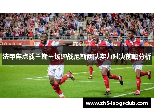法甲焦点战兰斯主场迎战尼斯两队实力对决前瞻分析