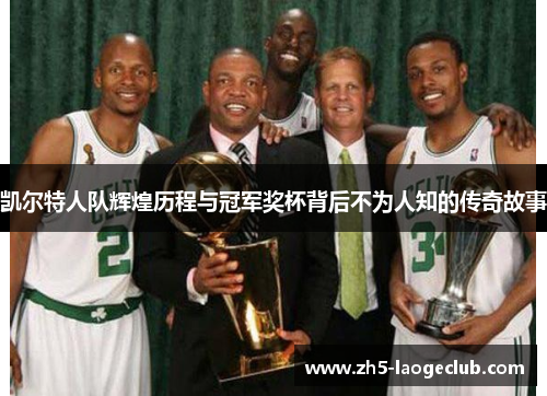 凯尔特人队辉煌历程与冠军奖杯背后不为人知的传奇故事