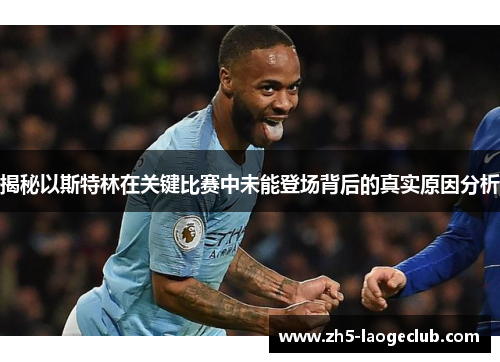 揭秘以斯特林在关键比赛中未能登场背后的真实原因分析