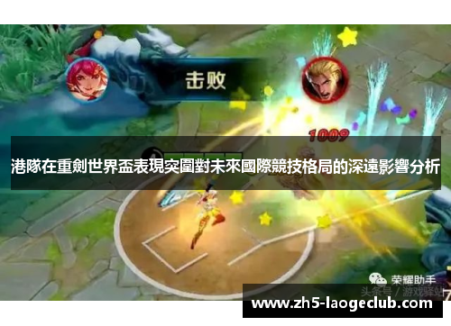 港隊在重劍世界盃表現突圍對未來國際競技格局的深遠影響分析