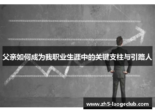 父亲如何成为我职业生涯中的关键支柱与引路人