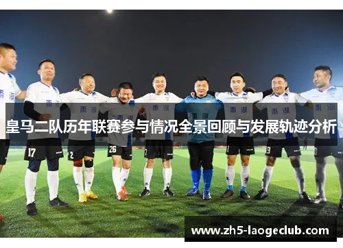 皇马二队历年联赛参与情况全景回顾与发展轨迹分析
