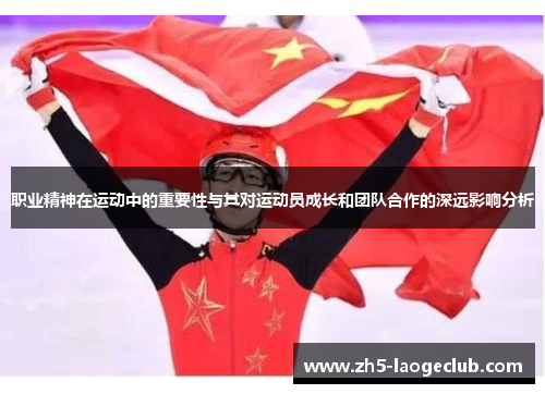 职业精神在运动中的重要性与其对运动员成长和团队合作的深远影响分析