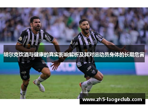 胡尔克饮酒与健康的真实影响解析及其对运动员身体的长期危害