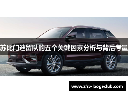 苏比门迪留队的五个关键因素分析与背后考量