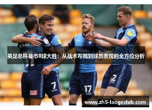 英足总杯曼市8球大胜：从战术布局到球员表现的全方位分析