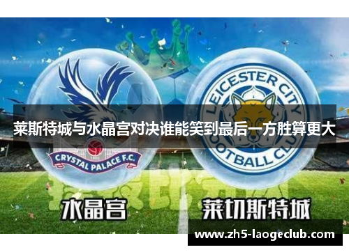莱斯特城与水晶宫对决谁能笑到最后一方胜算更大