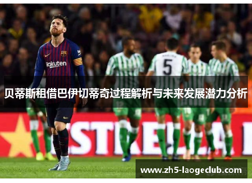 贝蒂斯租借巴伊切蒂奇过程解析与未来发展潜力分析