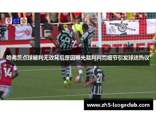 哈弗茨点球被判无效背后原因曝光裁判判罚细节引发球迷热议
