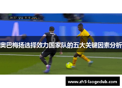 奥巴梅扬选择效力国家队的五大关键因素分析