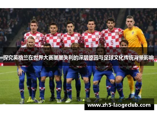 探究英格兰在世界大赛屡屡失利的深层原因与足球文化传统背景影响