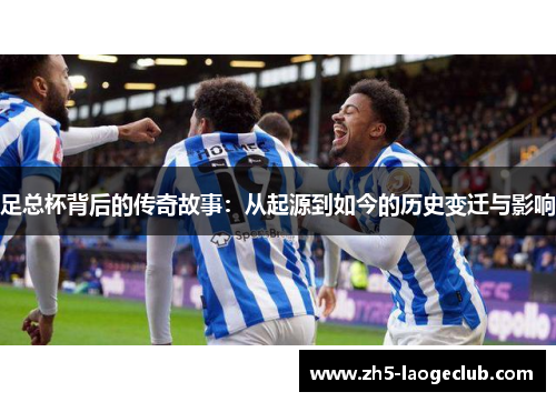 足总杯背后的传奇故事：从起源到如今的历史变迁与影响
