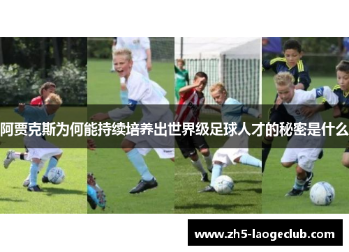 阿贾克斯为何能持续培养出世界级足球人才的秘密是什么