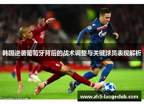 韩国逆袭葡萄牙背后的战术调整与关键球员表现解析