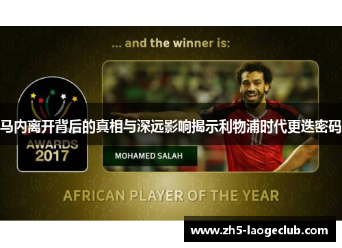 马内离开背后的真相与深远影响揭示利物浦时代更迭密码