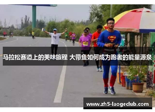 马拉松赛道上的美味旅程 大带鱼如何成为跑者的能量源泉