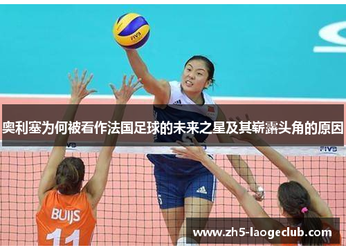 奥利塞为何被看作法国足球的未来之星及其崭露头角的原因