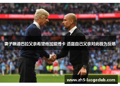 妻子曝迪巴拉父亲希望他加盟博卡 透露自己父亲对此极为反感