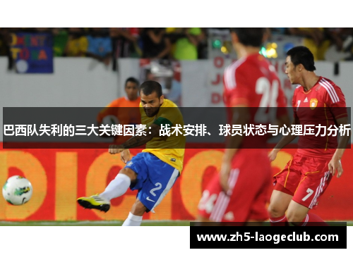 巴西队失利的三大关键因素：战术安排、球员状态与心理压力分析