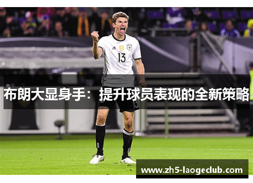 布朗大显身手:提升球员表现的全新策略 布朗大显身手:提升球员表现的全新策略