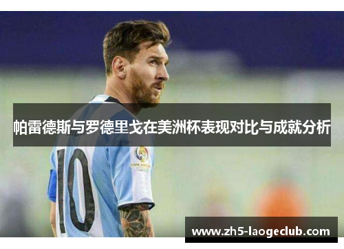 帕雷德斯与罗德里戈在美洲杯表现对比与成就分析 帕雷德斯与罗德里戈在美洲杯表现对比与成就分析