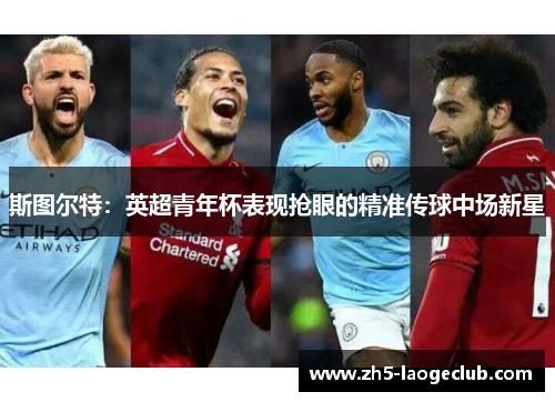 斯图尔特:英超青年杯表现抢眼的精准传球中场新星 斯图尔特:英超青年杯表现抢眼的精准传球中场新星