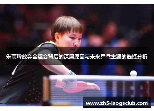 朱雨玲放弃全运会背后的深层原因与未来乒乓生涯的选择分析 朱雨玲放弃全运会背后的深层原因与未来乒乓生涯的选择分析