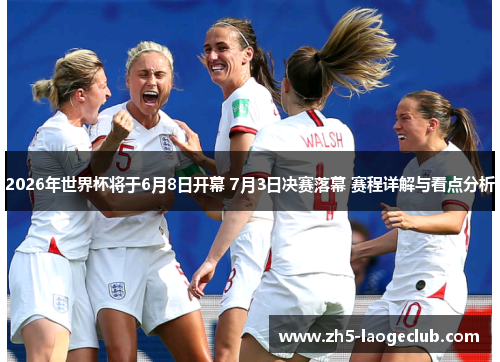 2026年世界杯将于6月8日开幕 7月3日决赛落幕 赛程详解与看点分析 2026年世界杯将于6月8日开幕 7月3日决赛落幕 赛程详解与看点分析