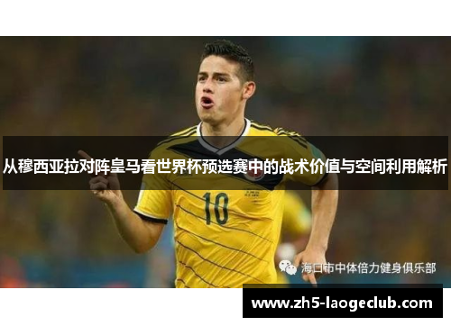 从穆西亚拉对阵皇马看世界杯预选赛中的战术价值与空间利用解析 从穆西亚拉对阵皇马看世界杯预选赛中的战术价值与空间利用解析